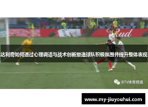 达利奇如何通过心理调适与战术创新塑造球队积极氛围并提升整体表现