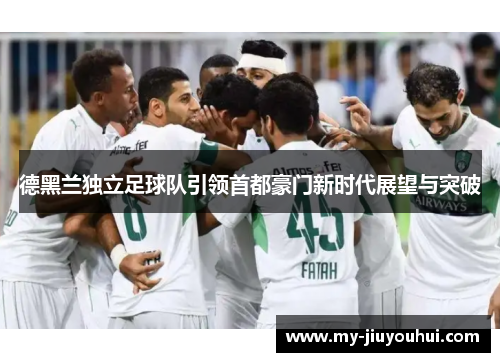 德黑兰独立足球队引领首都豪门新时代展望与突破