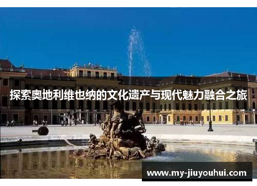 探索奥地利维也纳的文化遗产与现代魅力融合之旅