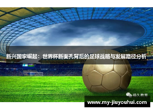 新兴国家崛起：世界杯新面孔背后的足球战略与发展路径分析