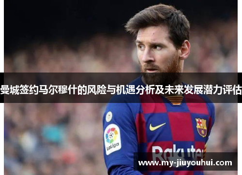 曼城签约马尔穆什的风险与机遇分析及未来发展潜力评估