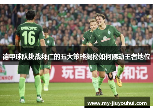 德甲球队挑战拜仁的五大策略揭秘如何撼动王者地位