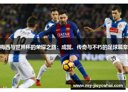 梅西与世界杯的荣耀之路:成就、传奇与不朽的足球篇章 梅西与世界杯的荣耀之路:成就、传奇与不朽的足球篇章