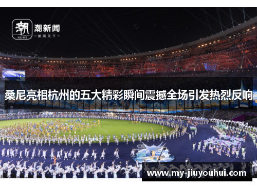 桑尼亮相杭州的五大精彩瞬间震撼全场引发热烈反响