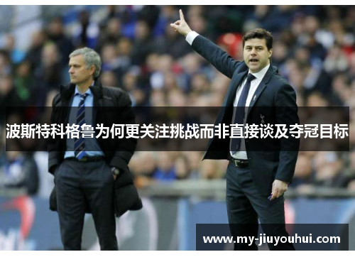 波斯特科格鲁为何更关注挑战而非直接谈及夺冠目标