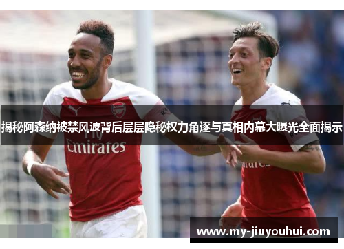 揭秘阿森纳被禁风波背后层层隐秘权力角逐与真相内幕大曝光全面揭示 揭秘阿森纳被禁风波背后层层隐秘权力角逐与真相内幕大曝光全面揭示