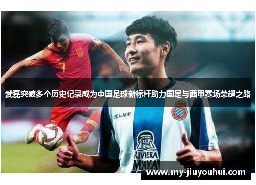 武磊突破多个历史记录成为中国足球新标杆助力国足与西甲赛场荣耀之路 武磊突破多个历史记录成为中国足球新标杆助力国足与西甲赛场荣耀之路