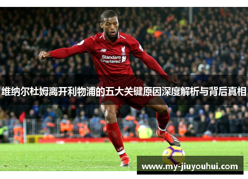 维纳尔杜姆离开利物浦的五大关键原因深度解析与背后真相 维纳尔杜姆离开利物浦的五大关键原因深度解析与背后真相