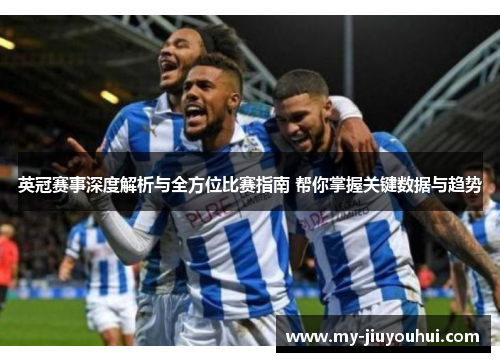 英冠赛事深度解析与全方位比赛指南 帮你掌握关键数据与趋势