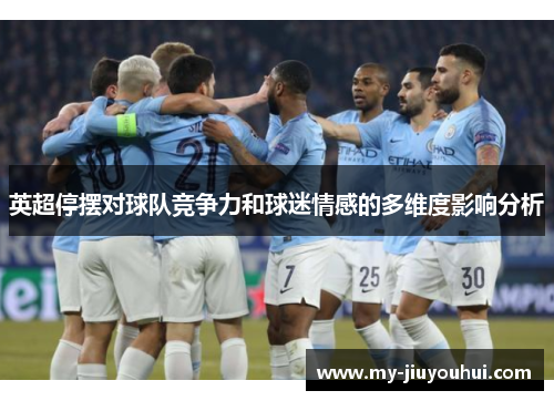 英超停摆对球队竞争力和球迷情感的多维度影响分析 英超停摆对球队竞争力和球迷情感的多维度影响分析