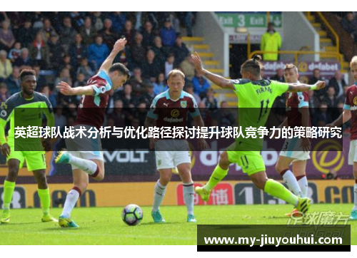 英超球队战术分析与优化路径探讨提升球队竞争力的策略研究