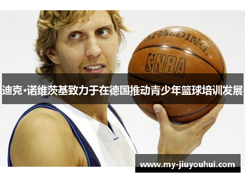迪克·诺维茨基致力于在德国推动青少年篮球培训发展