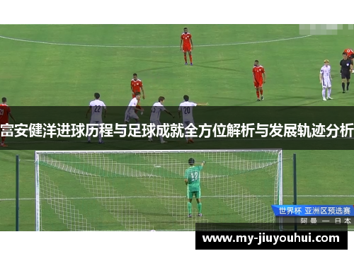 富安健洋进球历程与足球成就全方位解析与发展轨迹分析