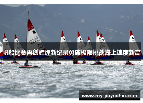 帆船比赛再创辉煌新纪录勇破极限挑战海上速度新高 帆船比赛再创辉煌新纪录勇破极限挑战海上速度新高