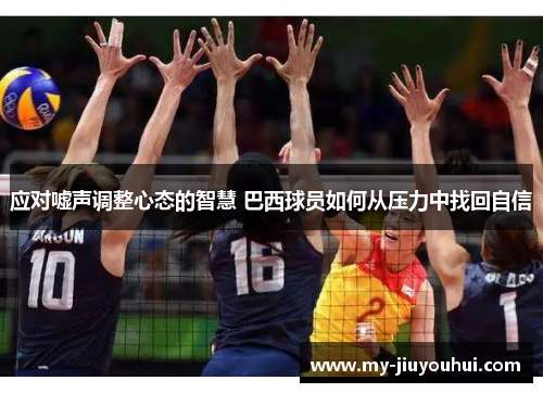 应对嘘声调整心态的智慧 巴西球员如何从压力中找回自信