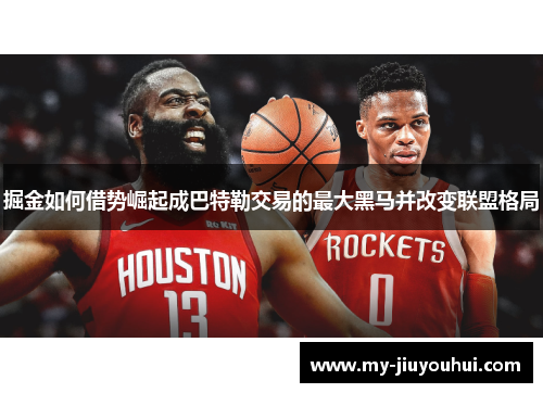 掘金如何借势崛起成巴特勒交易的最大黑马并改变联盟格局