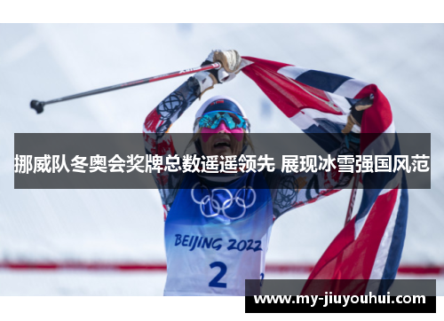 挪威队冬奥会奖牌总数遥遥领先 展现冰雪强国风范