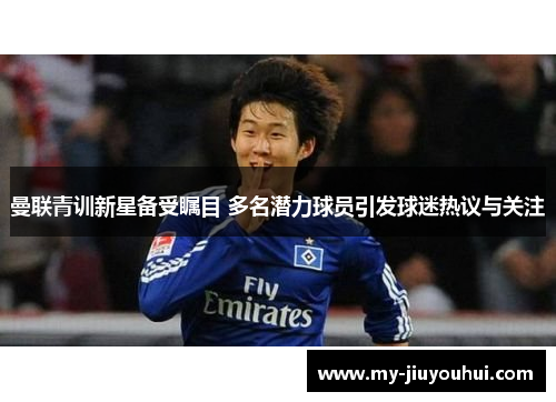 曼联青训新星备受瞩目 多名潜力球员引发球迷热议与关注