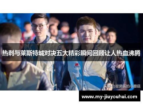 热刺与莱斯特城对决五大精彩瞬间回顾让人热血沸腾 热刺与莱斯特城对决五大精彩瞬间回顾让人热血沸腾