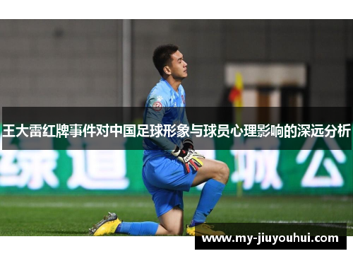 王大雷红牌事件对中国足球形象与球员心理影响的深远分析
