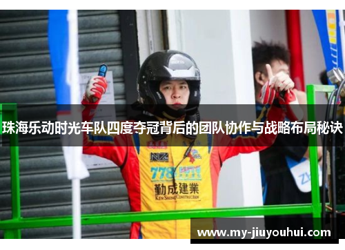 珠海乐动时光车队四度夺冠背后的团队协作与战略布局秘诀 珠海乐动时光车队四度夺冠背后的团队协作与战略布局秘诀