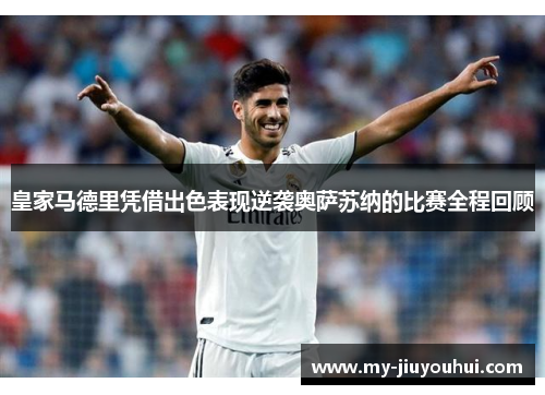 皇家马德里凭借出色表现逆袭奥萨苏纳的比赛全程回顾