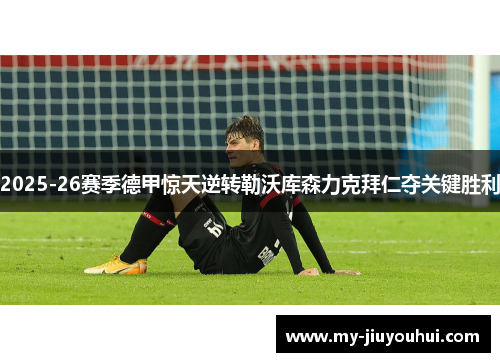 2025-26赛季德甲惊天逆转勒沃库森力克拜仁夺关键胜利