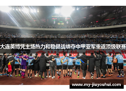 大连英博凭主场热力和稳健战绩夺中甲亚军重返顶级联赛 大连英博凭主场热力和稳健战绩夺中甲亚军重返顶级联赛