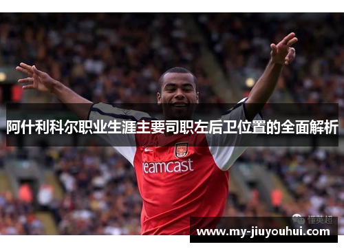 阿什利科尔职业生涯主要司职左后卫位置的全面解析
