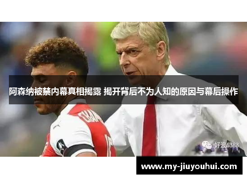 阿森纳被禁内幕真相揭露 揭开背后不为人知的原因与幕后操作 阿森纳被禁内幕真相揭露 揭开背后不为人知的原因与幕后操作