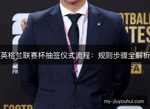 英格兰联赛杯抽签仪式流程：规则步骤全解析