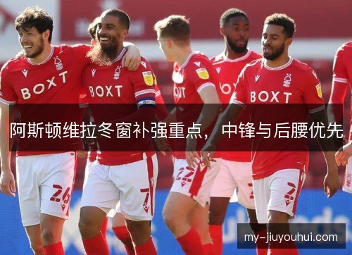 阿斯顿维拉冬窗补强重点，中锋与后腰优先