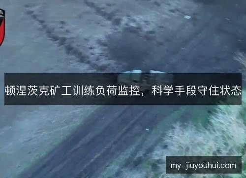 顿涅茨克矿工训练负荷监控，科学手段守住状态